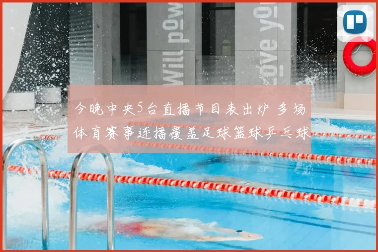 今晚中央5台直播节目表出炉 多场体育赛事连播覆盖足球篮球乒乓球看点