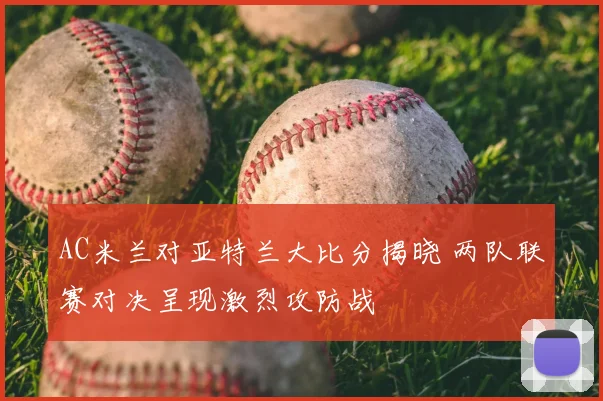 AC米兰对亚特兰大比分揭晓 两队联赛对决呈现激烈攻防战