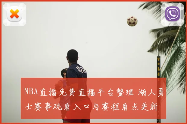NBA直播免费直播平台整理 湖人勇士赛事观看入口与赛程看点更新