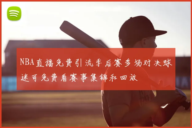 NBA直播免费引流季后赛多场对决球迷可免费看赛事集锦和回放