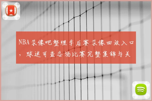 NBA录像吧整理季后赛录像回放入口,球迷可查各场比赛完整集锦与关键镜头