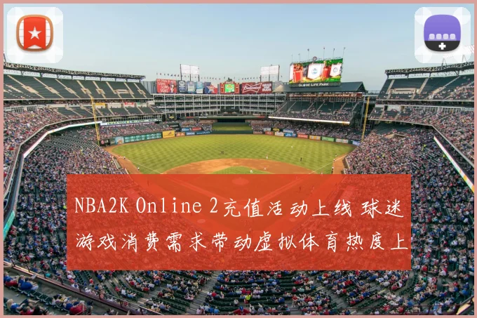 NBA2K Online 2充值活动上线 球迷游戏消费需求带动虚拟体育热度上升