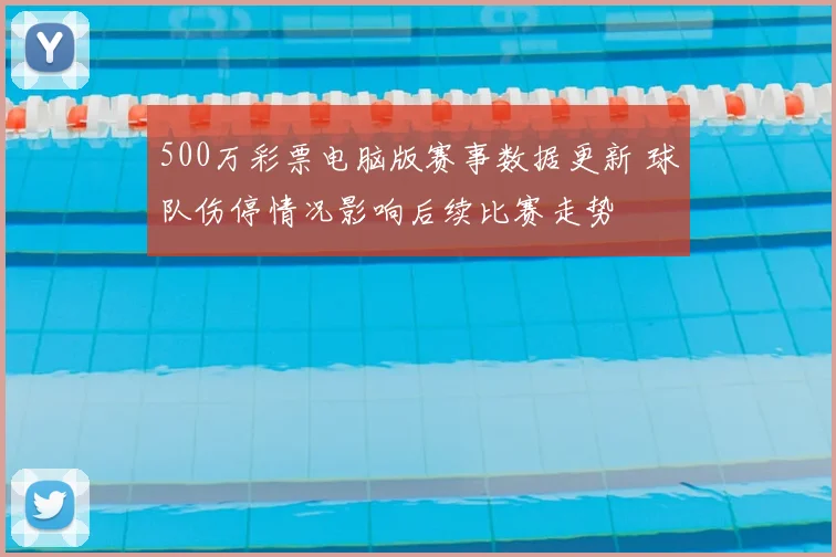 500万彩票电脑版赛事数据更新 球队伤停情况影响后续比赛走势