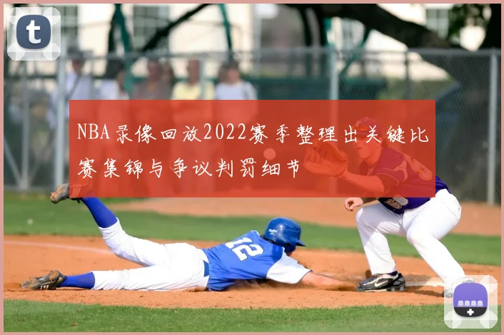 NBA录像回放2022赛季整理出关键比赛集锦与争议判罚细节