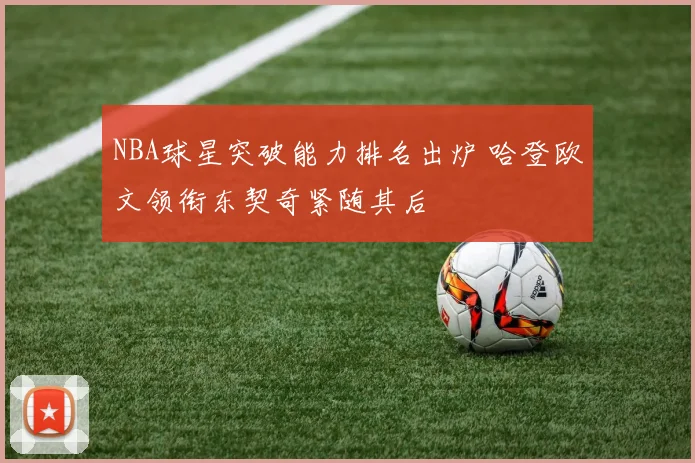 NBA球星突破能力排名出炉 哈登欧文领衔东契奇紧随其后