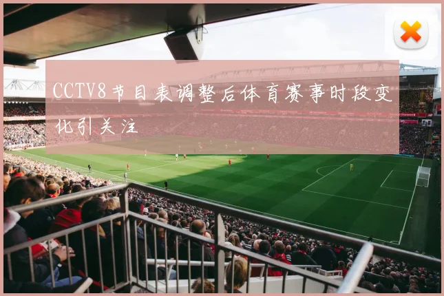 CCTV8节目表调整后体育赛事时段变化引关注