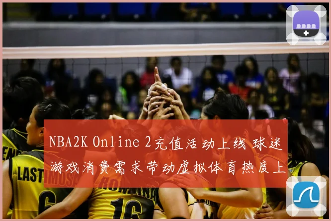 NBA2K Online 2充值活动上线 球迷游戏消费需求带动虚拟体育热度上升